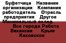 Буфетчица › Название организации ­ Компания-работодатель › Отрасль предприятия ­ Другое › Минимальный оклад ­ 18 000 - Все города Работа » Вакансии   . Крым,Каховское